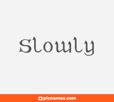 Slowly