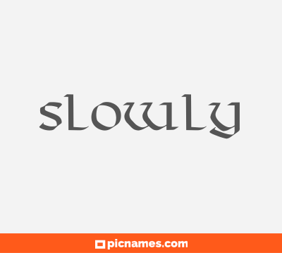 Slowly